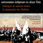 Luchas territoriales por las autonomías indígenas en Abya Yala. Diálogos de saberes desde la Amazonía sur, Bolivia